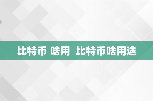 比特币 啥用  比特币啥用途