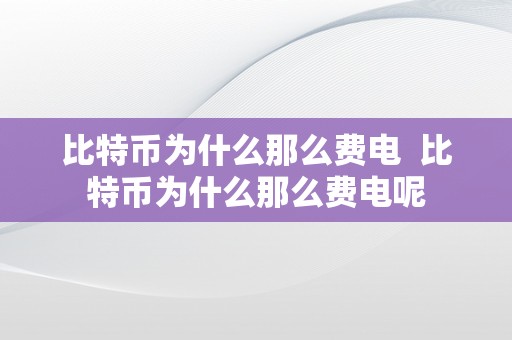 比特币为什么那么费电  比特币为什么那么费电呢