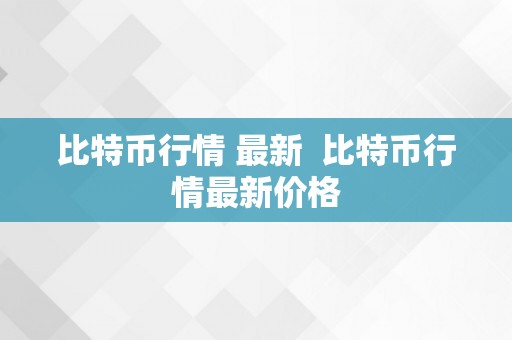 比特币行情 最新  比特币行情最新价格