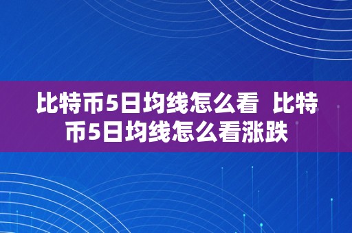 比特币5日均线怎么看  比特币5日均线怎么看涨跌