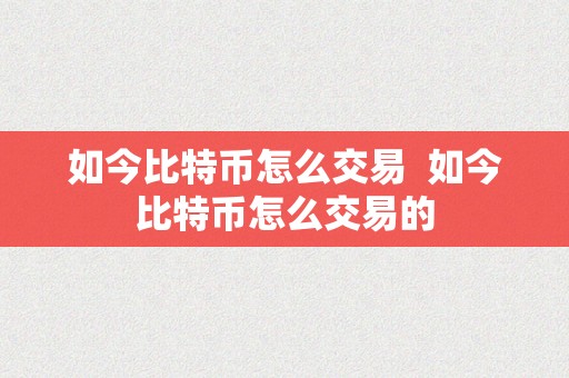 如今比特币怎么交易  如今比特币怎么交易的