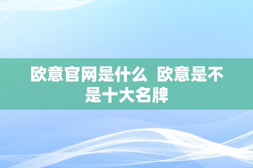 欧意官网是什么  欧意是不是十大名牌