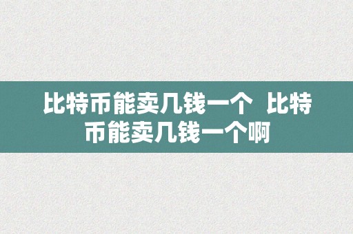 比特币能卖几钱一个  比特币能卖几钱一个啊