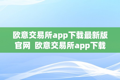 欧意交易所app下载最新版官网  欧意交易所app下载最新版官网