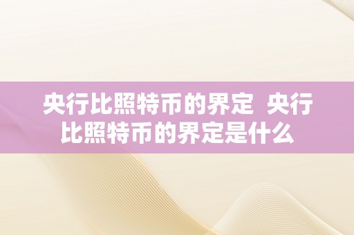 央行比照特币的界定  央行比照特币的界定是什么