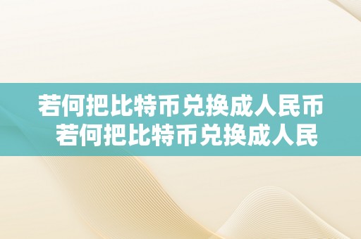 若何把比特币兑换成人民币  若何把比特币兑换成人民币呢