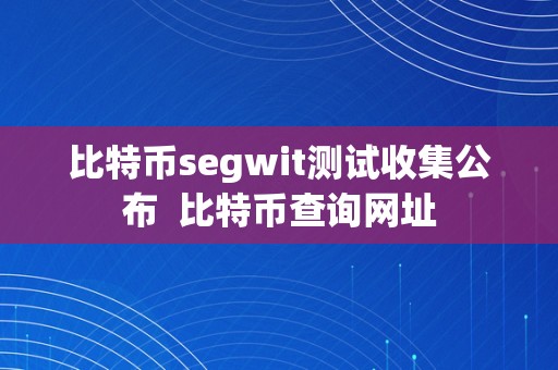 比特币segwit测试收集公布  比特币查询网址