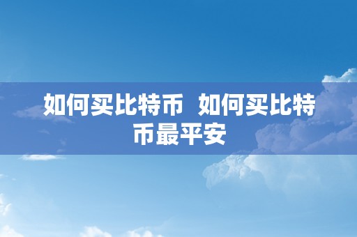 如何买比特币  如何买比特币最平安