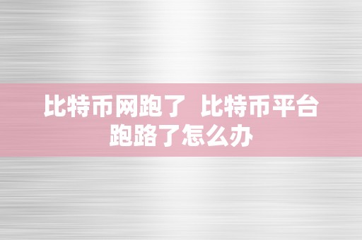 比特币网跑了  比特币平台跑路了怎么办