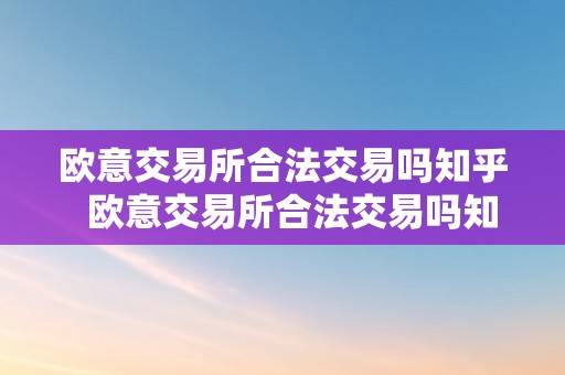 欧意交易所合法交易吗知乎  欧意交易所合法交易吗知乎