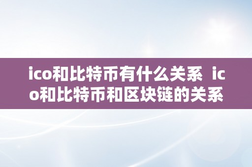 ico和比特币有什么关系  ico和比特币和区块链的关系