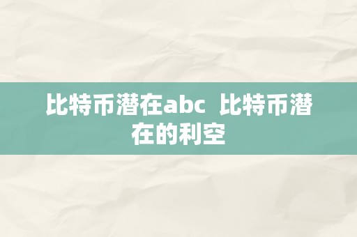 比特币潜在abc  比特币潜在的利空