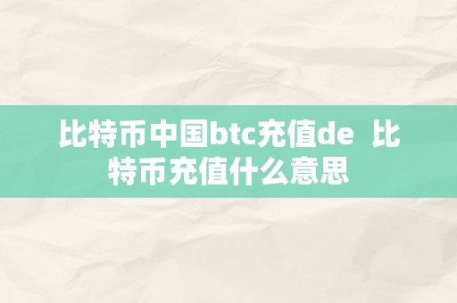 比特币中国btc充值de  比特币充值什么意思