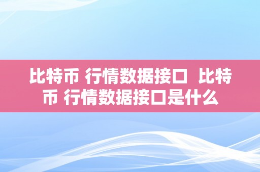 比特币 行情数据接口  比特币 行情数据接口是什么