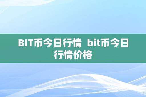 BIT币今日行情  bit币今日行情价格