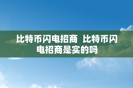 比特币闪电招商  比特币闪电招商是实的吗