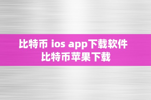 比特币 ios app下载软件  比特币苹果下载