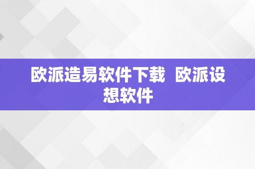 欧派造易软件下载  欧派设想软件