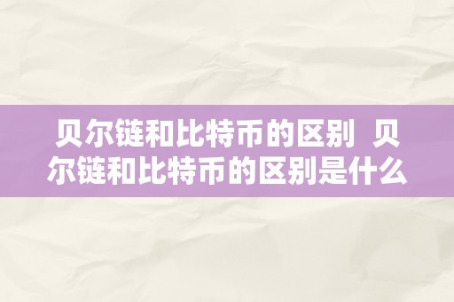 贝尔链和比特币的区别  贝尔链和比特币的区别是什么