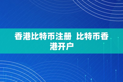 香港比特币注册  比特币香港开户