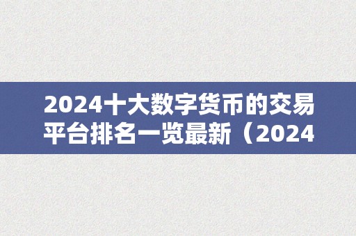 2024十大数字货币的交易平台排名一览最新（2024年十大数字货币交易平台排名）