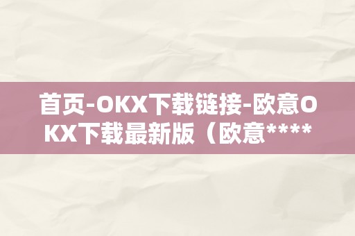 首页-OKX下载链接-欧意OKX下载最新版（欧意****客服德律风）（欧意okx下载最新版及欧意okx客服德律风）