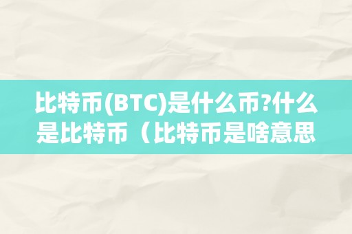 比特币(BTC)是什么币?什么是比特币（比特币是啥意思?）（什么是比特币？比特币是啥意思？）