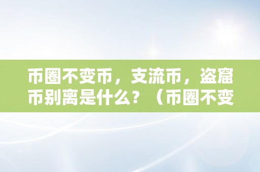 币圈不变币，支流币，盗窟币别离是什么？（币圈不变币,支流币,盗窟币别离是什么）（）