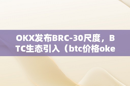 OKX发布BRC-30尺度，BTC生态引入（btc价格okex）（okx发布brc-30尺度btc生态引入btc价格）