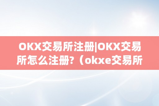 OKX交易所注册|OKX交易所怎么注册?（okxe交易所）（okx交易所注册|okx交易所怎么注册？）