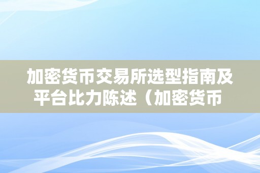 加密货币交易所选型指南及平台比力陈述（加密货币 交易所）（）