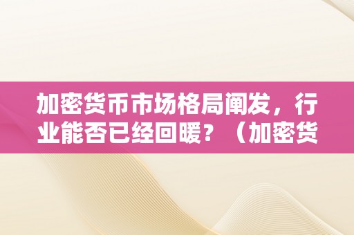 加密货币市场格局阐发，行业能否已经回暖？（加密货币市场行情）（加密货币市场格局阐发）