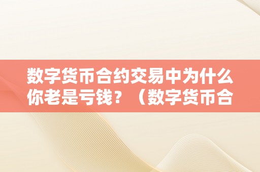 数字货币合约交易中为什么你老是亏钱？（数字货币合约亏了100多万）（数字货币合约交易中为什么你总是亏钱？）