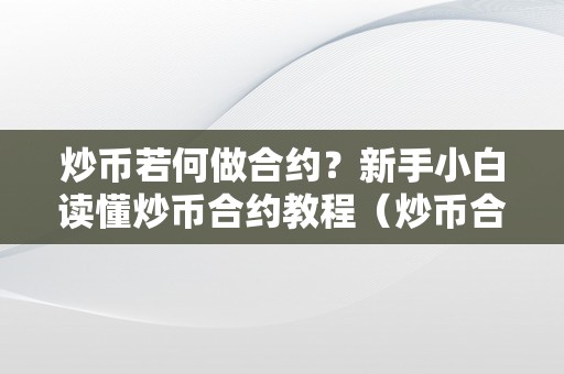 炒币若何做合约？新手小白读懂炒币合约教程（炒币合约怎么操做）（炒币合约教程：新手小白如何操作炒币合约？）