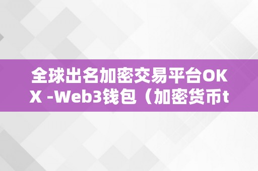 全球出名加密交易平台OKX -Web3钱包（加密货币token）（全球出名加密交易平台okx-web3钱包）