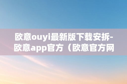 欧意ouyi最新版下载安拆-欧意app官方（欧意官方网站）（欧意最新版下载安拆）