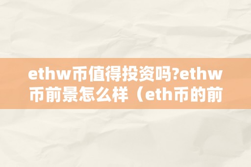 ethw币值得投资吗?ethw币前景怎么样（eth币的前景怎么样）（ethw币值得投资吗？）