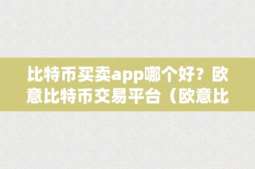 比特币买卖app哪个好？欧意比特币交易平台（欧意比特币交易平台）