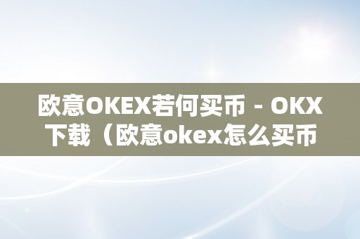 欧意OKEX若何买币 - OKX下载（欧意okex怎么买币）（欧意okex若何购置币？）