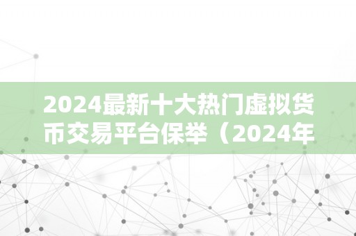 2024最新十大热门虚拟货币交易平台保举（2024年最新十大热门虚拟货币交易平台）