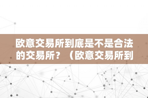 欧意交易所到底是不是合法的交易所？（欧意交易所到底是不是合法的交易所呢）（欧意交易所的合法性问题）