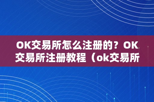 OK交易所怎么注册的？OK交易所注册教程（ok交易所在哪）（ok交易所是什么？ok交易所在哪？）