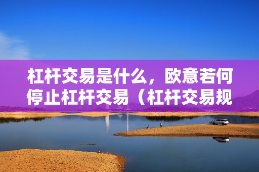 杠杆交易是什么，欧意若何停止杠杆交易（杠杆交易规则）（）