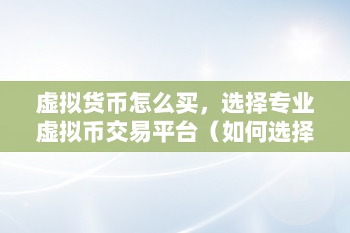 虚拟货币怎么买，选择专业虚拟币交易平台（如何选择专业虚拟币交易平台）