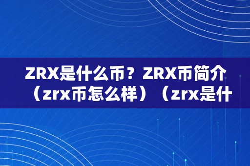 ZRX是什么币？ZRX币简介（zrx币怎么样）（zrx是什么币？）