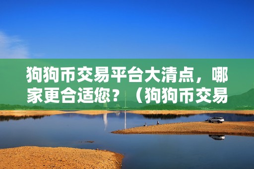 狗狗币交易平台大清点，哪家更合适您？（狗狗币交易平台大清点哪家更合适您？）