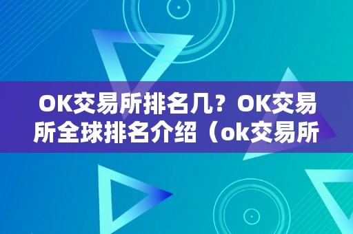 OK交易所排名几？OK交易所全球排名介绍（ok交易所排名第几）（ok交易所全球排名ok交易所排名第几）