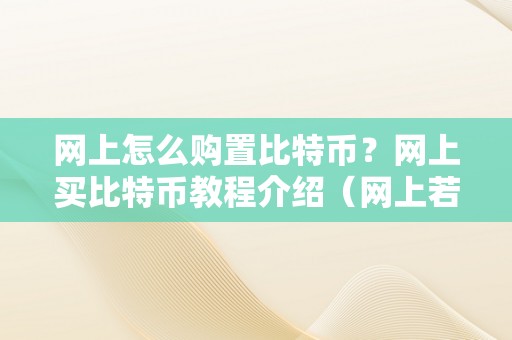 网上怎么购置比特币？网上买比特币教程介绍（网上若何购置比特币）（网上怎么购置比特币）