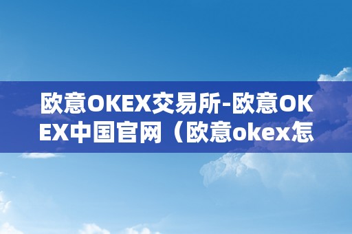 欧意OKEX交易所-欧意OKEX中国官网（欧意okex怎么交易）（欧意okex交易所：欧意okex中国官网）