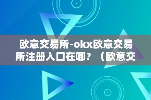 欧意交易所-okx欧意交易所注册入口在哪？（欧意交易平台）（欧意交易所注册入口在哪）